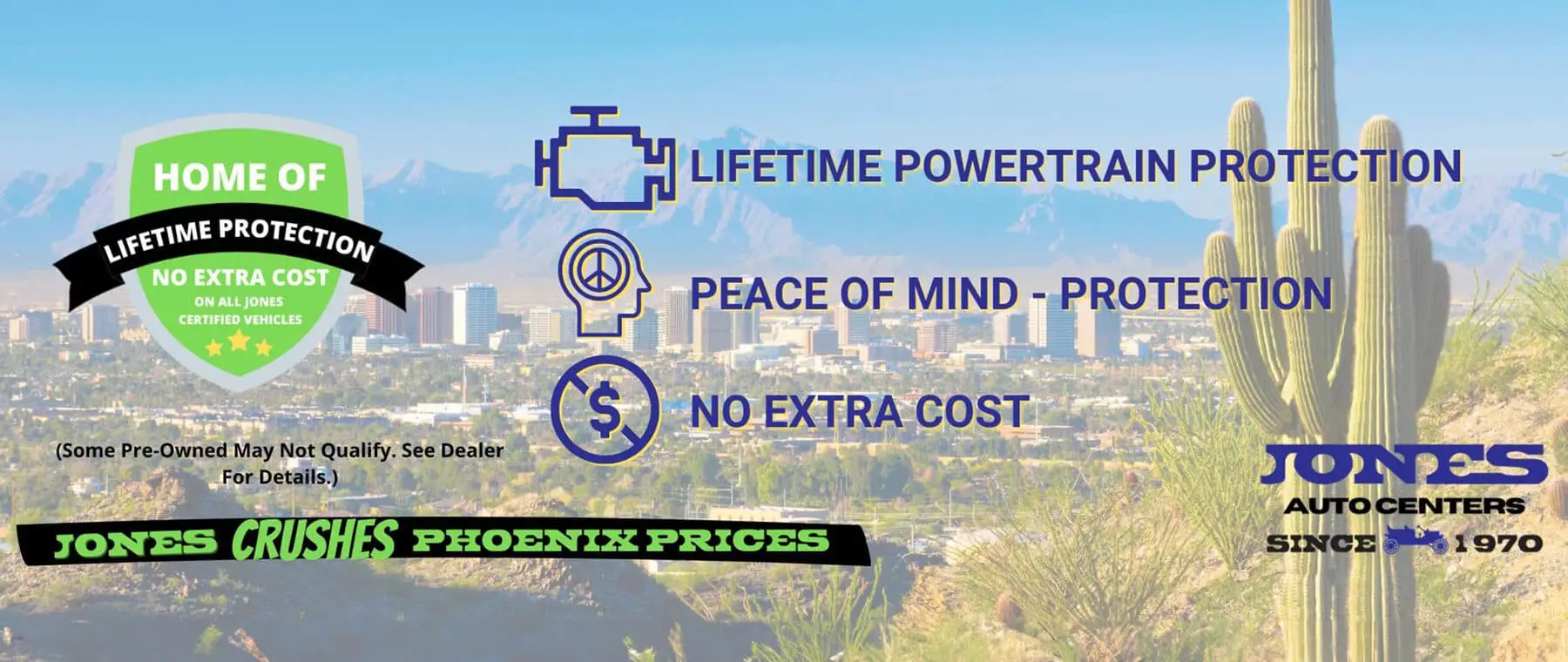 Lifetime Powertrain Protection. Peace of Mind- Protection. No Extra Cost. Jones Crushes Phoenix Prices