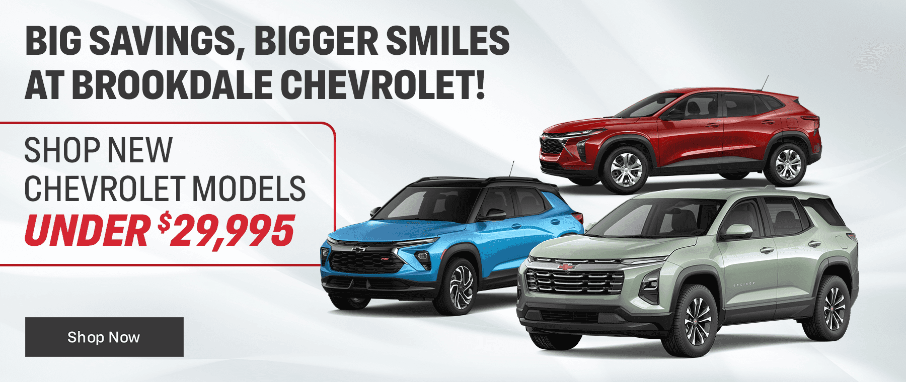 Big Savings, Bigger Smiles at Brookdale Chevrolet! Subtext Shop New Chevrolet Models under $29,995