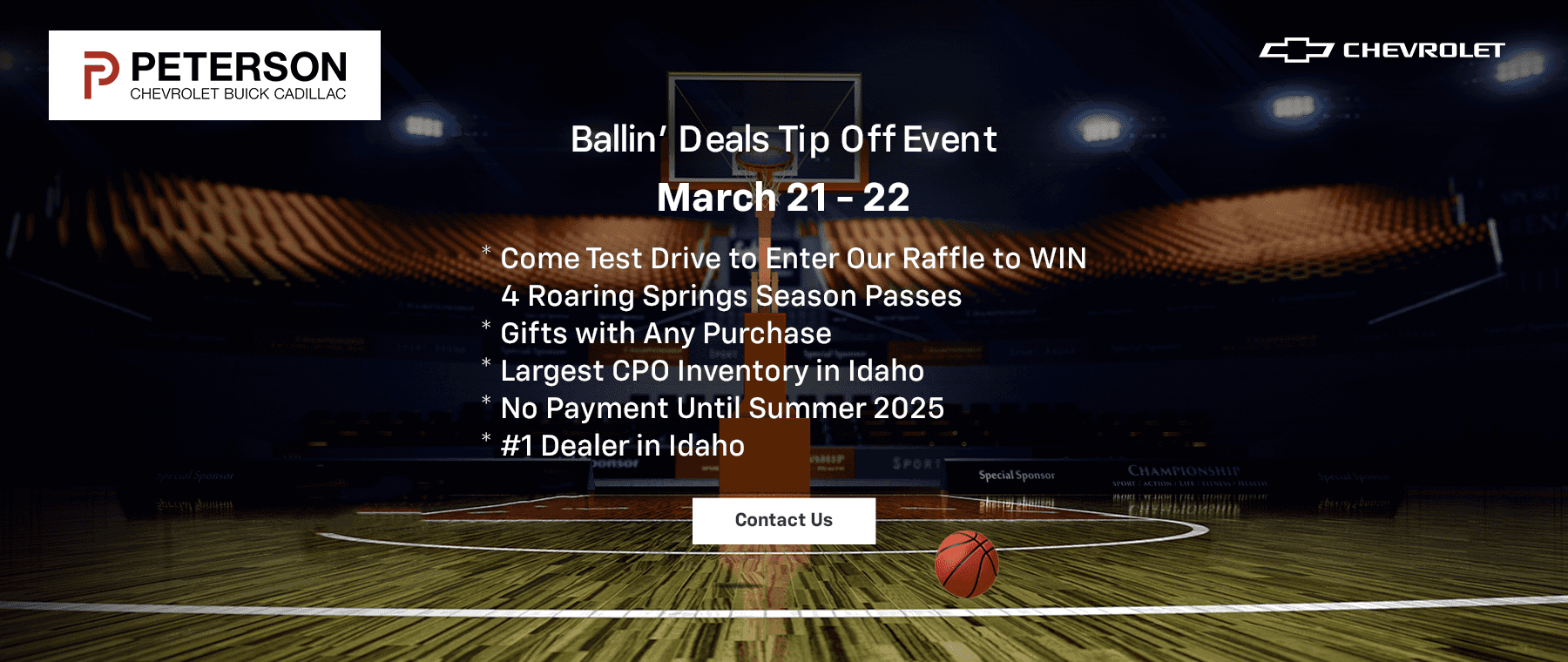 Ballin’ Deals Tip Off Event March 21 - 22 * Come Test Drive to Enter Our Raffle to WIN 4 Roaring Springs Season Passes * Gifts with Any Purchase * Largest CPO Inventory in Idaho * No Payment Until Summer 2025 * #1 Dealer in Idaho