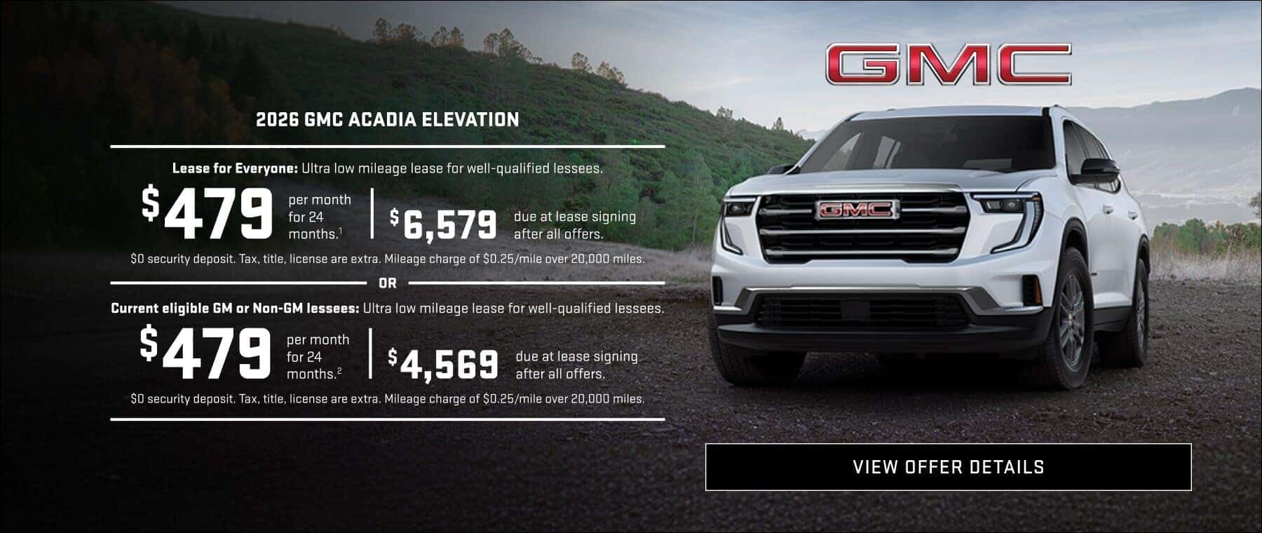 2026 GMC Acadia elevation - lease for everyone: ultra low mileage lease for well qualified lessees. $479 per month for 24 months with $6579 due at signing after all offers. $0 security deposit. Tax title, license are extra. Mileage charge of $.25 per mile over 20,000 miles. OR current eligible.GM or Non-GM lessees: ultra low mileage lease for well qualified lessees. $479 per month for 24 months with $4569 do at least signing after all offers. $0 security deposit. Tax title license are extra mileage charge of $.25 per mile over 20,000 miles.