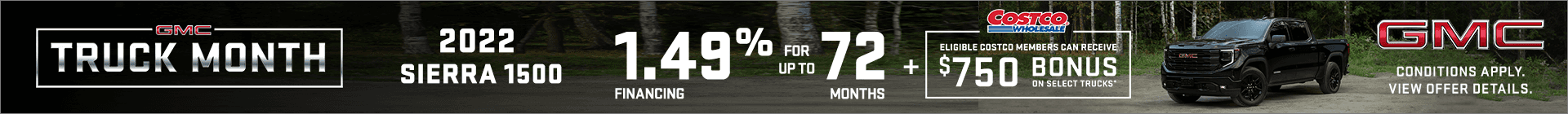 Get 1.49% Financing for up to 72 Months on a New 2022 Sierra 1500 PLUS Eligible Costco Members Receive a $750 Bonus. Conditions Apply. Contact us for details and find your new truck today!